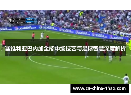 塞维利亚巴内加全能中场技艺与足球智慧深度解析