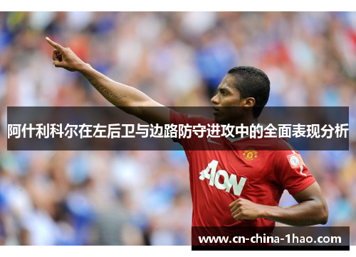 阿什利科尔在左后卫与边路防守进攻中的全面表现分析