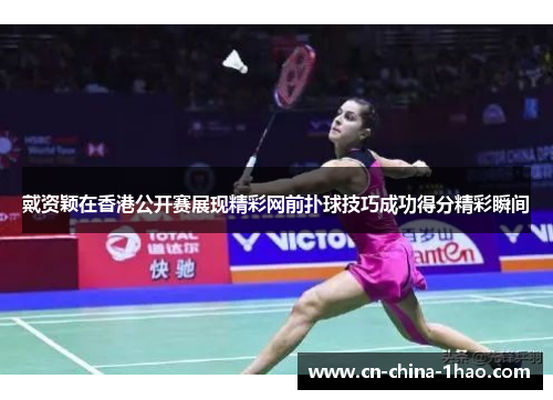 戴资颖在香港公开赛展现精彩网前扑球技巧成功得分精彩瞬间 戴资颖在香港公开赛展现精彩网前扑球技巧成功得分精彩瞬间