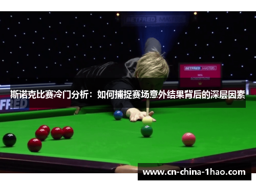 斯诺克比赛冷门分析:如何捕捉赛场意外结果背后的深层因素 斯诺克比赛冷门分析:如何捕捉赛场意外结果背后的深层因素