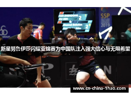 新星努鲁伊莎闪耀亚锦赛为中国队注入强大信心与无限希望