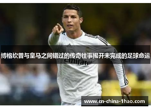 博格坎普与皇马之间错过的传奇往事揭开未完成的足球命运 博格坎普与皇马之间错过的传奇往事揭开未完成的足球命运