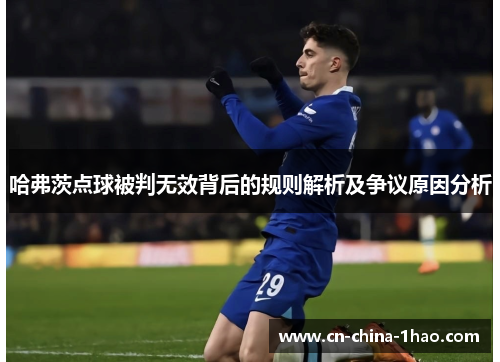 哈弗茨点球被判无效背后的规则解析及争议原因分析