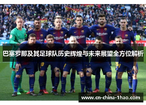 巴塞罗那及其足球队历史辉煌与未来展望全方位解析 巴塞罗那及其足球队历史辉煌与未来展望全方位解析