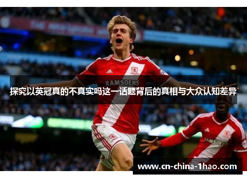 探究以英冠真的不真实吗这一话题背后的真相与大众认知差异