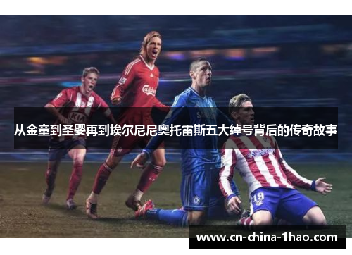 从金童到圣婴再到埃尔尼尼奥托雷斯五大绰号背后的传奇故事 从金童到圣婴再到埃尔尼尼奥托雷斯五大绰号背后的传奇故事