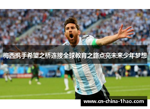 梅西携手希望之桥连接全球教育之路点亮未来少年梦想