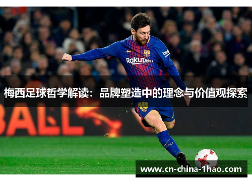 梅西足球哲学解读：品牌塑造中的理念与价值观探索