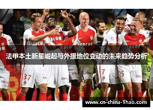 法甲本土新星崛起与外援地位变动的未来趋势分析