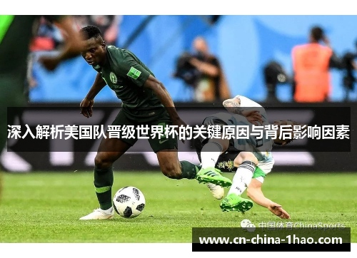 深入解析美国队晋级世界杯的关键原因与背后影响因素 深入解析美国队晋级世界杯的关键原因与背后影响因素