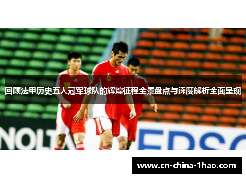 回顾法甲历史五大冠军球队的辉煌征程全景盘点与深度解析全面呈现 回顾法甲历史五大冠军球队的辉煌征程全景盘点与深度解析全面呈现