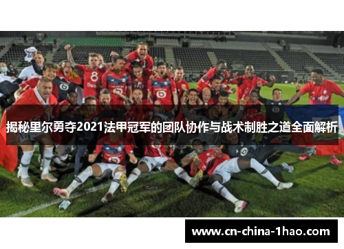 揭秘里尔勇夺2021法甲冠军的团队协作与战术制胜之道全面解析 揭秘里尔勇夺2021法甲冠军的团队协作与战术制胜之道全面解析