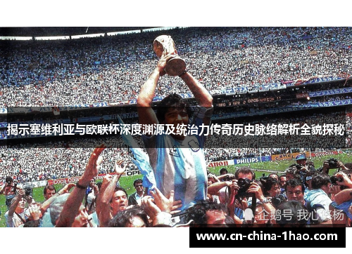 揭示塞维利亚与欧联杯深度渊源及统治力传奇历史脉络解析全貌探秘
