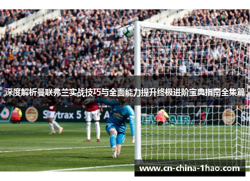 深度解析曼联弗兰实战技巧与全面能力提升终极进阶宝典指南全集篇 深度解析曼联弗兰实战技巧与全面能力提升终极进阶宝典指南全集篇