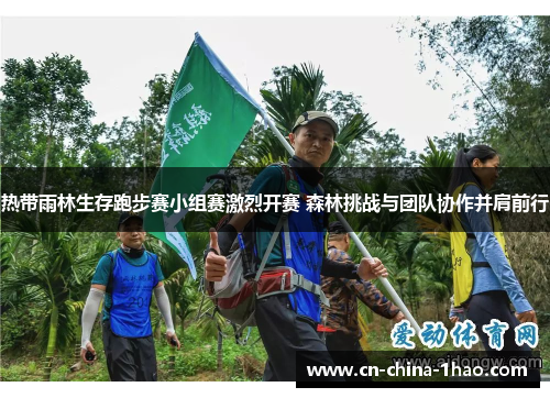 热带雨林生存跑步赛小组赛激烈开赛 森林挑战与团队协作并肩前行 热带雨林生存跑步赛小组赛激烈开赛 森林挑战与团队协作并肩前行