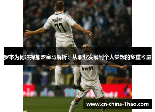 罗本为何选择加盟皇马解析：从职业发展到个人梦想的多重考量