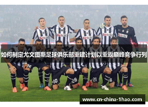 如何制定尤文图斯足球俱乐部重建计划以重返巅峰竞争行列