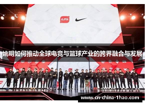 姚明如何推动全球电竞与篮球产业的跨界融合与发展