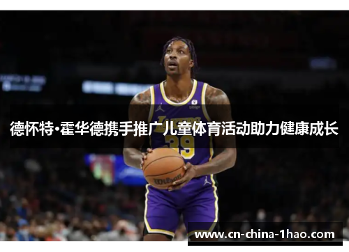 德怀特·霍华德携手推广儿童体育活动助力健康成长