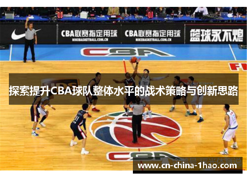 探索提升CBA球队整体水平的战术策略与创新思路