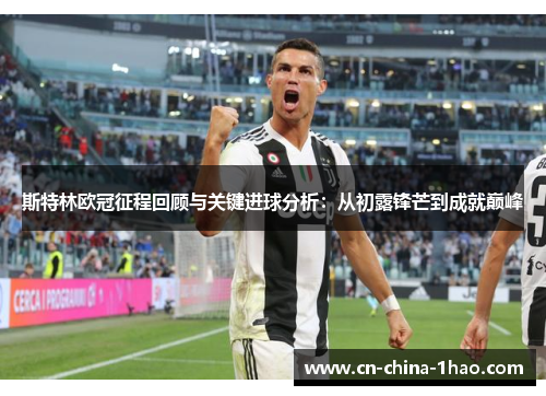 斯特林欧冠征程回顾与关键进球分析：从初露锋芒到成就巅峰