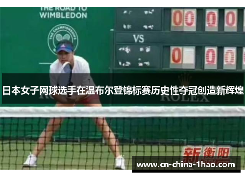 日本女子网球选手在温布尔登锦标赛历史性夺冠创造新辉煌