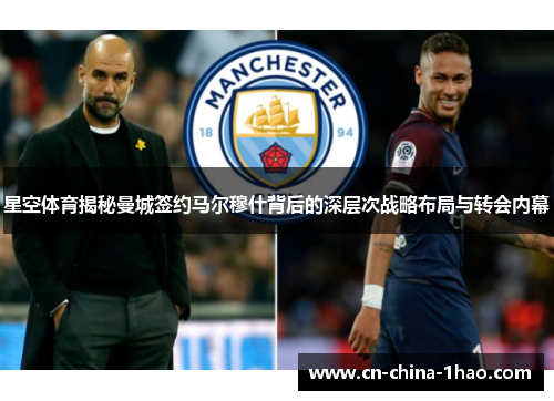 星空体育揭秘曼城签约马尔穆什背后的深层次战略布局与转会内幕