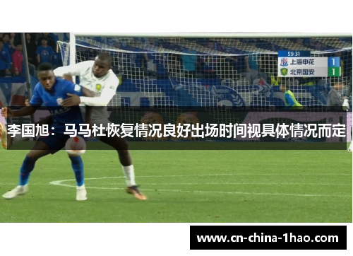 李国旭:马马杜恢复情况良好出场时间视具体情况而定 李国旭:马马杜恢复情况良好出场时间视具体情况而定