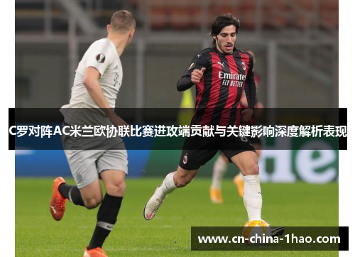 C罗对阵AC米兰欧协联比赛进攻端贡献与关键影响深度解析表现 C罗对阵AC米兰欧协联比赛进攻端贡献与关键影响深度解析表现
