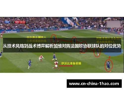 从技术风格到战术博弈解析加维对阵法国欧协联球队的对位优势