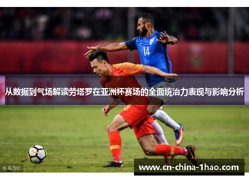 从数据到气场解读劳塔罗在亚洲杯赛场的全面统治力表现与影响分析