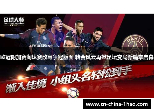 欧冠附加赛淘汰赛改写争冠版图 转会风云再掀足坛变局新篇章启幕