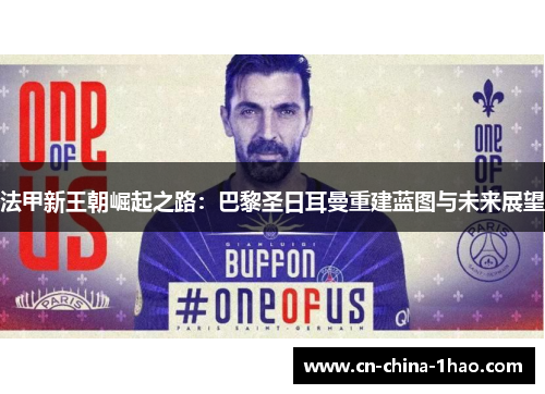 法甲新王朝崛起之路：巴黎圣日耳曼重建蓝图与未来展望