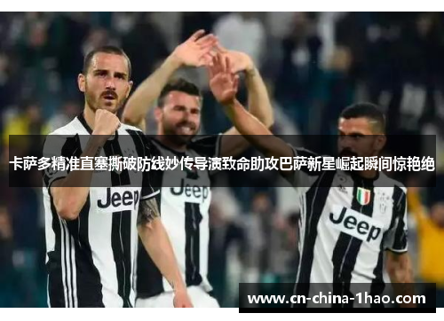 卡萨多精准直塞撕破防线妙传导演致命助攻巴萨新星崛起瞬间惊艳绝 卡萨多精准直塞撕破防线妙传导演致命助攻巴萨新星崛起瞬间惊艳绝