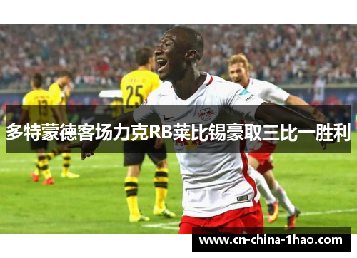 多特蒙德客场力克RB莱比锡豪取三比一胜利