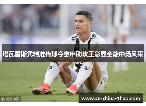 塔瓦雷斯凭精准传球夺意甲助攻王彰显全能中场风采 塔瓦雷斯凭精准传球夺意甲助攻王彰显全能中场风采