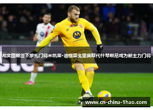 尤文图斯签下蒙扎门将米凯莱·迪格雷戈里奥取代什琴斯尼成为新主力门将