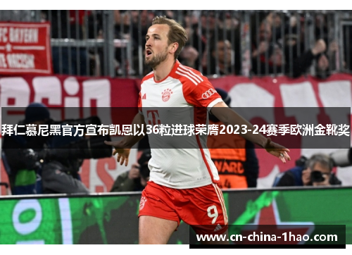 拜仁慕尼黑官方宣布凯恩以36粒进球荣膺2023-24赛季欧洲金靴奖 拜仁慕尼黑官方宣布凯恩以36粒进球荣膺2023-24赛季欧洲金靴奖