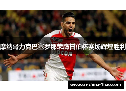 摩纳哥力克巴塞罗那荣膺甘伯杯赛场辉煌胜利