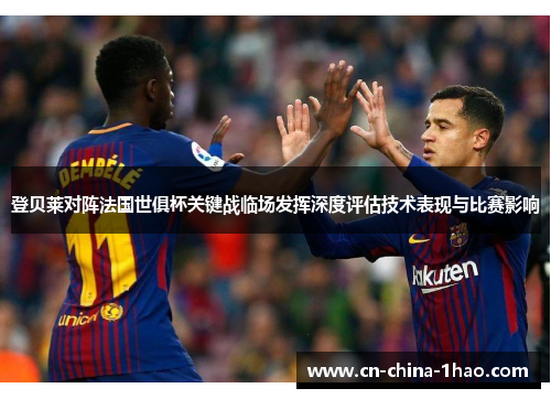 登贝莱对阵法国世俱杯关键战临场发挥深度评估技术表现与比赛影响