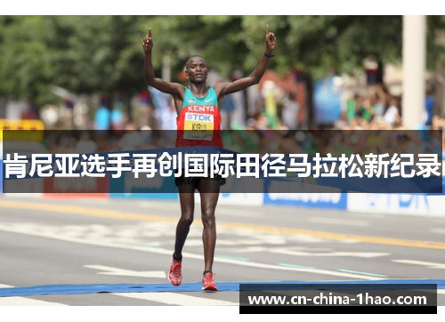 肯尼亚选手再创国际田径马拉松新纪录