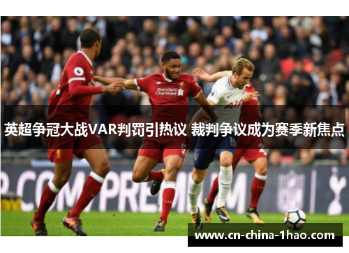 英超争冠大战VAR判罚引热议 裁判争议成为赛季新焦点