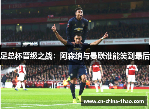 足总杯晋级之战：阿森纳与曼联谁能笑到最后