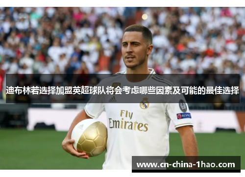 迪布林若选择加盟英超球队将会考虑哪些因素及可能的最佳选择