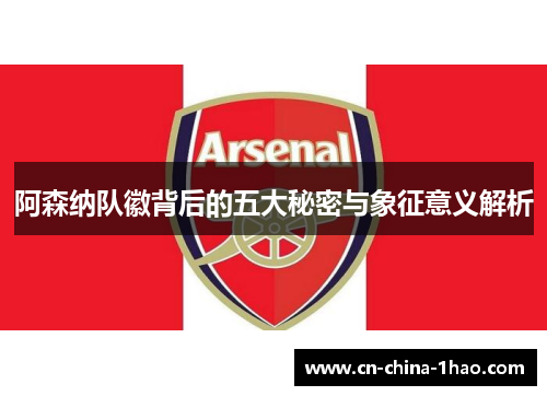 阿森纳队徽背后的五大秘密与象征意义解析